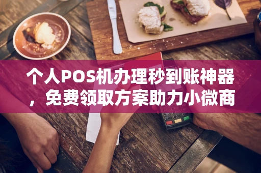 方正个人POS机办理秒到账神器，免费领取方案助力小微商户稳定收款